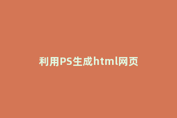 利用PS生成html网页文件的步骤介绍 根据psd文件生成html