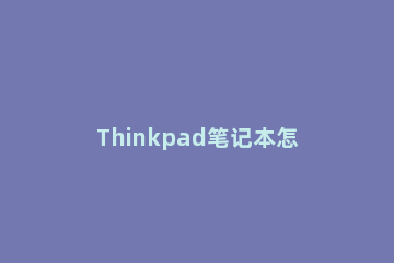 Thinkpad笔记本怎么升级Win11？联想Thinkpad笔记本升级Win11教程方法 thinkpad x1 升级win11