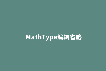 MathType编辑省略号的图文操作过程 mathtype章节号隐藏快捷键