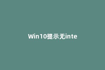 Win10提示无internet访问权限怎么办 win10网络无internet访问权限