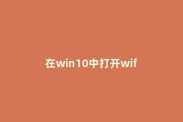 在win10中打开wifi热点的具体步骤 win10如何开wifi热点
