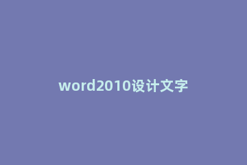 word2010设计文字效果的操作教程 Word2010文字效果