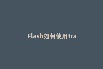 Flash如何使用trace命令-Flash使用trace命令的具体方法 flash trace