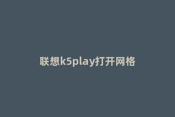 联想k5play打开网格线的简单步骤讲述 联想k5play拆机图解