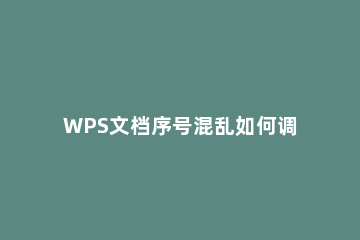 WPS文档序号混乱如何调整 wps表格序号乱了怎么恢复