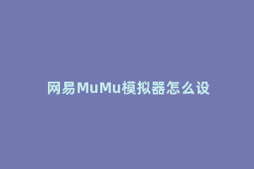 网易MuMu模拟器怎么设置分辨率 mumu模拟器自定义分辨率