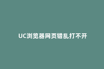 UC浏览器网页错乱打不开的处理步骤 uc浏览器网络正常但网页打不开