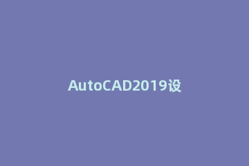 AutoCAD2019设置十字光标大小的图文方法 cad2018十字光标怎么调节大小