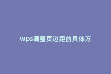 wps调整页边距的具体方法 wps文档怎样调整页边距