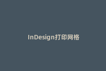 InDesign打印网格的相关操作方法 indesign双面打印设置