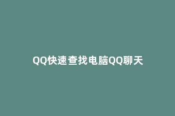 QQ快速查找电脑QQ聊天记录的方法 电脑的qq怎么查找聊天记录