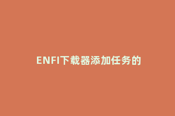 ENFI下载器添加任务的教程