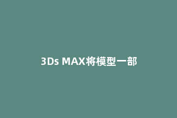 3Ds MAX将模型一部分单独保存的操作方法