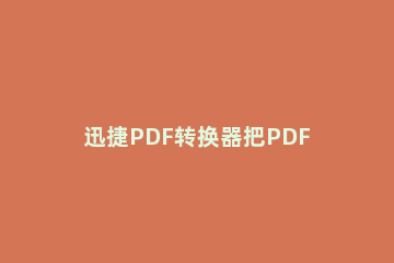 迅捷PDF转换器把PDF文件转成PPT幻灯片的操作过程 如何将pdf文档转化成ppt格式文件格式