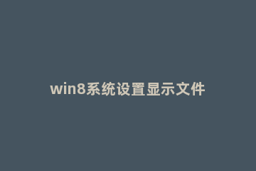 win8系统设置显示文件后缀名的操作流程 win8怎么显示文件后缀名