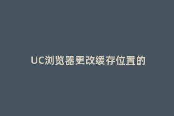 UC浏览器更改缓存位置的操作教程 uc浏览器系统分区数据缓存
