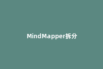 MindMapper拆分工具使用方法 mindmapper怎么添加分支