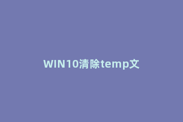 WIN10清除temp文件夹的图文步骤 windows删除temp文件夹