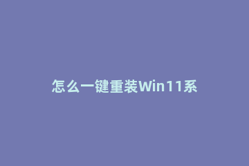 怎么一键重装Win11系统？Win11一键重装系统图文教程方法 电脑怎么重装win11