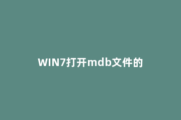 WIN7打开mdb文件的详细操作方法 怎么打开mdb格式的文件