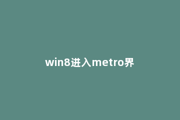 win8进入metro界面方法步骤 第一款带有metro界面的操作系统