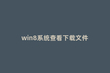 win8系统查看下载文件夹地址的操作方法 win8下载的文件在哪里
