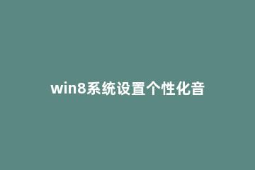 win8系统设置个性化音效的操作流程 win8音频设置