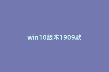 win10版本1909默认字体如何修改 win10怎么更新系统版本1909