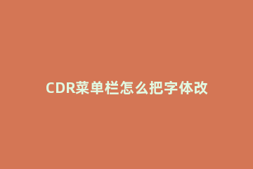 CDR菜单栏怎么把字体改成白色?CDR菜单栏把字体改成白色方法 cdr菜单栏变白色