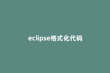 eclipse格式化代码快捷键无法使用的解决方法 eclipse格式化快捷键失效