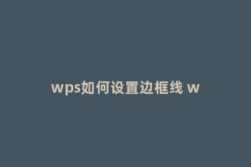 wps如何设置边框线 wps文字边框线怎么设置