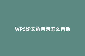 WPS论文的目录怎么自动生成 wps写论文目录怎么自动生成