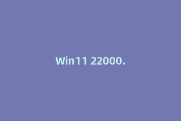Win11 22000.71更新了什么？Win11 22000.71更新内容