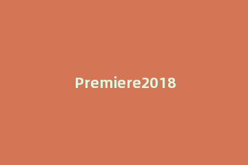 Premiere2018为视频加棋盘网格背景的图文操作