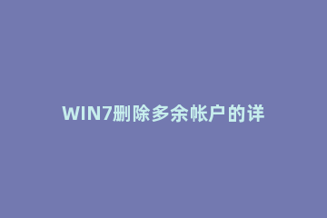 WIN7删除多余帐户的详细方法 win7如何删除多余账户