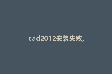 cad2012安装失败,小猪教您cad2012安装失败怎么办 cad2012为什么安装失败