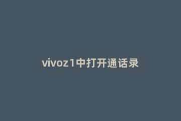vivoz1中打开通话录音的操作教程 vivos1手机怎样设置通话录音