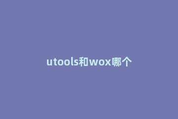 utools和wox哪个好用 utools好用吗