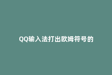 QQ输入法打出欧姆符号的简单操作 怎么输入欧姆符号