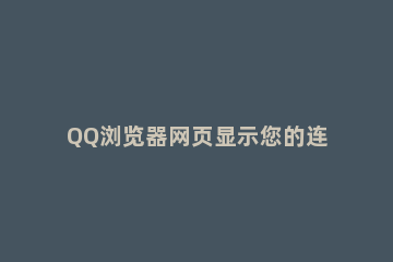 QQ浏览器网页显示您的连接不是私密连接怎么办 电脑qq浏览器显示您的连接不是私密连接