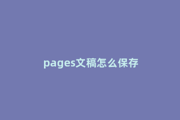 pages文稿怎么保存 Pages保存文档教程