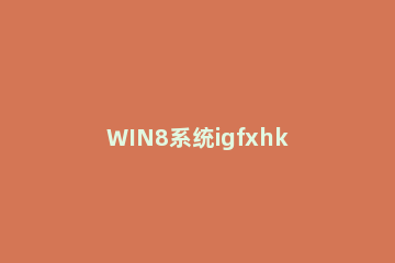WIN8系统igfxhk win8系统重装