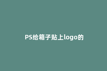 PS给箱子贴上logo的操作流程 如何用ps把logo放上去