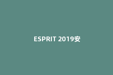 ESPRIT 2019安装的操作步骤
