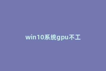 win10系统gpu不工作怎么解决 win10设置里面没有带gpu加速