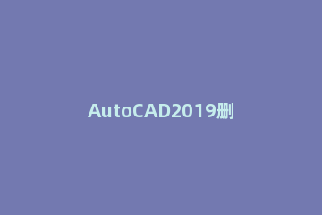 AutoCAD2019删除图层的简单方法 cad2017怎么删除图层