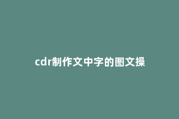 cdr制作文中字的图文操作过程 cdr文字设计步骤
