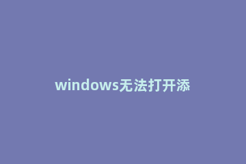 windows无法打开添加打印机的解决方法 windows无法打开“添加打印机”