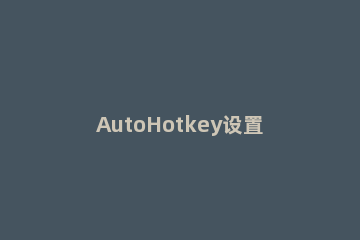 AutoHotkey设置桌面时间的操作步骤 autohotkey暂停和启用
