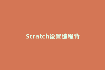 Scratch设置编程背景的简单操作步骤 在进行scratch编程时,关于造型和背景